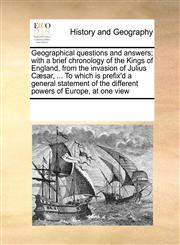 Geographical questions and answers; with a brief chronology of the Kings of England, from the invasion of Julius Cæsar, ... To which is prefix'd a general statement of the different powers of Europe, at one view,1171206445,9781171206446