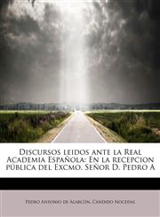 Discursos leidos ante la Real Academia Española En la recepcion pública del Excmo. Señor D. Pedro A,1241275629,9781241275624
