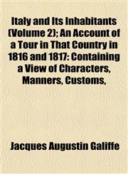 Italy and Its Inhabitants (Volume 2); An Account of a Tour in That Country in 1816 and 1817 Containing a View of Characters, Manners, Customs,,1154750604,9781154750607