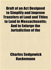 Draft of an Act Designed to Simplify and Improve Transfers of Land and Titles to Land in Massachusetts; And to Enlarge the Jurisdiction of the,1154469905,9781154469905