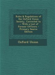 Rules & Regulations of the Oxford Union Society, Corrected to ... With a List of Former Officers - Primary Source Edition,1294030604,9781294030607