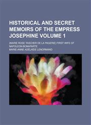 Historical and Secret Memoirs of the Empress Josephine; (Marie Rose Tascher de La Pagerie) First Wife of Napoleon Bonaparte Volume 1,1154292584,9781154292589