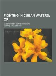 Fighting in Cuban Waters; Under Schley on the Brooklyn,1230380728,9781230380728