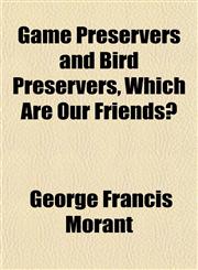 Game Preservers and Bird Preservers, Which Are Our Friends?,1151393649,9781151393647