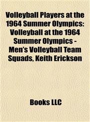 Volleyball Players at the 1964 Summer Olympics Volleyball at the 1964 Summer Olympics - Men's Volleyball Team Squads, Keith Erickson,1155608194,9781155608198