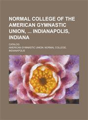 Normal College of the American Gymnastic Union,  Indianapolis, Indiana; Catalog,1236979834,9781236979834