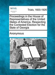 Proceedings in the House of Representatives of the United States of America, Respecting the Contested Election for the State of Georgia,1275115195,9781275115194