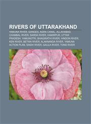 Rivers of Uttarakhand Yamuna River, Ganges, Agra Canal, Allahabad, Chambal River, Sarda River, Hamirpur, Uttar Pradesh, Yamunotri,1156704499,9781156704493