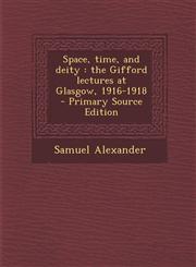 Space, Time, and Deity The Gifford Lectures at Glasgow, 1916-1918 - Primary Source Edition,1294805975,9781294805977
