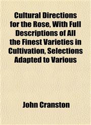 Cultural Directions for the Rose, With Full Descriptions of All the Finest Varieties in Cultivation, Selections Adapted to Various,1152163639,9781152163638