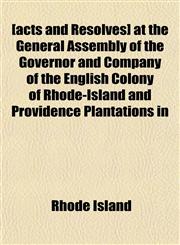 [Acts and Resolves] at the General Assembly of the Governor and Company of the English Colony of Rhode-Island and Providence Plantations in,1443257125,9781443257121