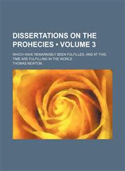 Dissertations on the Prohecies (Volume 3); Which Have Remarkably Been Fulfilled, and at This Time Are Fulfilling in the World,1150657499,9781150657498