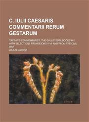 C. Iulii Caesaris Commentarii Rerum Gestarum; Caesar's Commentaries The Gallic War, Books I-IV, with Selections from Books V-VII and from the Civil W,1234552094,9781234552091