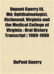 Dupont Guerry Iii, Md; Ophthalmologist, Richmond, Virginia and the Medical College of Virginia Oral History Transcript | 1989-1990,1152590200,9781152590205