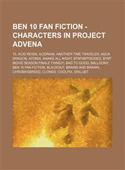 Ben 10 Fan Fiction - Characters in Project Advena 10, Acid Reign, Acidrain, Another Time Traveler, Aqua Dragon, Atomix, Awake All Night, BTMT#Episodes, BTMT Movie Season Finale Thingy!, Bad to Good, Balloony, Ben 10 Fan Fiction, Blackout, Brains and Braw,1234795779,9781234795771