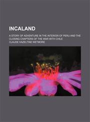 Incaland; A Story of Adventure in the Interior of Peru and the Closing Chapters of the War With Chile,1150964723,9781150964725