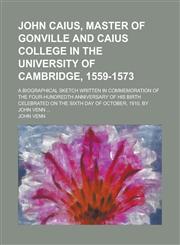 John Caius, Master of Gonville and Caius College in the University of Cambridge, 1559-1573; A Biographical Sketch Written in Commemoration of the Four,1234129493,9781234129491