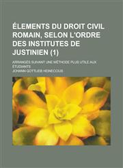 Elements Du Droit Civil Romain, Selon L'Ordre Des Institutes de Justinien; Arranges Suivant Une Methode Plus Utile Aux Etudiants (1 ),1151065021,9781151065025