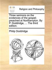 Three sermons on the evidences of the gospel; preached at Northampton. By P. Doddridge, ... The third edition.,1171156855,9781171156857