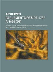 Archives Parlementaires de 1787 a 1860; Recueil Complet Des Debats Legislatifs Et Politiques Des Chambres Francaises (59 ),1234474700,9781234474706