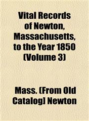 Vital Records of Newton, Massachusetts, to the Year 1850 (Volume 3),1153204339,9781153204330