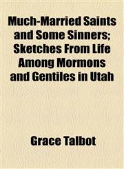 Much-Married Saints and Some Sinners; Sketches From Life Among Mormons and Gentiles in Utah,1154528014,9781154528015