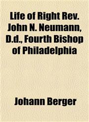 Life of Right Rev. John N. Neumann, D.d., Fourth Bishop of Philadelphia,1154768619,9781154768619
