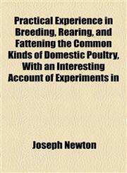 Practical Experience in Breeding, Rearing, and Fattening the Common Kinds of Domestic Poultry, With an Interesting Account of Experiments in,1154472477,9781154472479