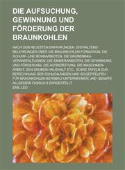 Die Aufsuchung, Gewinnung Und Forderung Der Braunkohlen; Nach Den Neuesten Erfahrungen. Enthaltend Belehrungen Uber Die Braunkohlen-Formation, Die Sc,1234875349,9781234875343