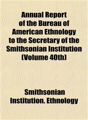 Annual Report of the Bureau of American Ethnology to the Secretary of the Smithsonian Institution (Volume 40th),1155051130,9781155051130