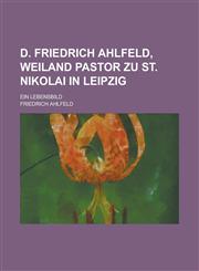 D. Friedrich Ahlfeld, Weiland Pastor Zu St. Nikolai in Leipzig; Ein Lebensbild,1234537389,9781234537388