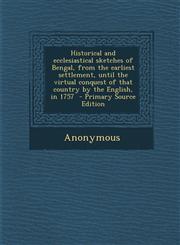Historical and Ecclesiastical Sketches of Bengal, from the Earliest Settlement, Until the Virtual Conquest of That Country by the English, in 1757 - P,1287849431,9781287849438