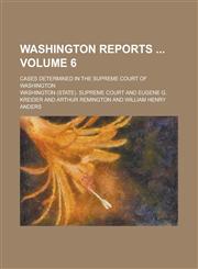 Washington Reports ; Cases Determined in the Supreme Court of Washington Volume 6,1234240807,9781234240806
