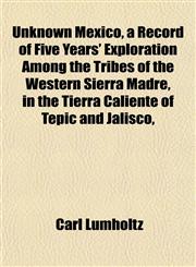 Unknown Mexico, a Record of Five Years' Exploration Among the Tribes of the Western Sierra Madre, in the Tierra Caliente of Tepic and Jalisco,,115209520X,9781152095205