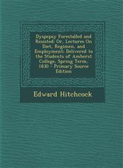 Dyspepsy Forestalled and Resisted Or, Lectures On Diet, Regimen, and Employment; Delivered to the Students of Amherst College, Spring Term, 1830 - Primary Source Edition,1295654229,9781295654222