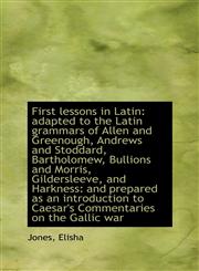 First lessons in Latin adapted to the Latin grammars of Allen and Greenough, Andrews and Stoddard,,111073056X,9781110730568