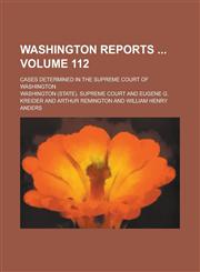 Washington Reports ; Cases Determined in the Supreme Court of Washington Volume 112,1234223597,9781234223595