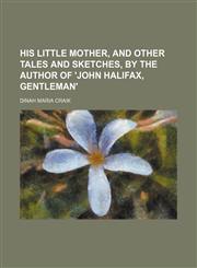 His little mother, and other tales and sketches, by the author of 'John Halifax, gentleman',1150556404,9781150556401