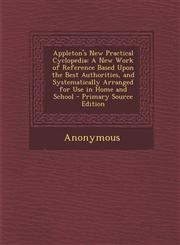 Appleton's New Practical Cyclopedia A New Work of Reference Based Upon the Best Authorities, and Systematically Arranged for Use in Home and School -,1287964184,9781287964186