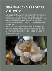 New England reporter Volume 2 ; all cases determined in the courts of last resort, as follows Maine, Supreme judicial court; New Hampshire, Supreme court; Vermont, Supreme court; Massachusetts, Supreme judicial court; Rhode Island, Supreme court; Connec,1130401065,9781130401066