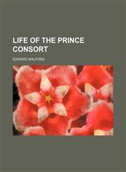 Life of the Prince Consort,1154040445,9781154040449
