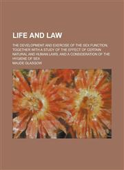 Life and Law; The Development and Exercise of the Sex Function, Together with a Study of the Effect of Certain Natural and Human Laws, and a Consideration of the Hygiene of Sex,1236822188,9781236822185