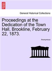 Proceedings at the Dedication of the Town Hall, Brookline, February 22, 1873.,1241334277,9781241334277