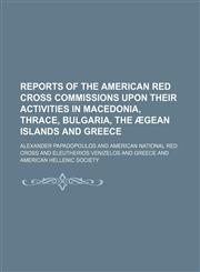 Reports of the American Red Cross Commissions upon their activities in Macedonia, Thrace, Bulgaria, the Ægean Islands and Greece,1231234814,9781231234815