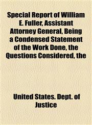 Special Report of William E. Fuller, Assistant Attorney General, Being a Condensed Statement of the Work Done, the Questions Considered, the,1155059778,9781155059778