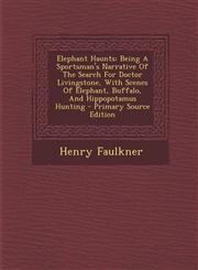 Elephant Haunts Being A Sportsman's Narrative Of The Search For Doctor Livingstone, With Scenes Of Elephant, Buffalo, And Hippopotamus Hunting - Primary Source Edition,1294066978,9781294066972