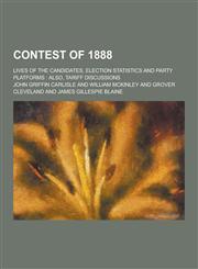 Contest of 1888; Lives of the Candidates, Election Statistics and Party Platforms Also, Tariff Discussions,1230366954,9781230366951