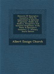 Elements of Descriptive Geometry With Its Applications to Spherical Projections, Shades and Shadows, Perspective and Isometric Projections. [With, PL,1293547417,9781293547410