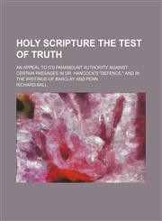 Holy Scripture the Test of Truth; An Appeal to Its Paramount Authority Against Certain Passages in Dr. Hancock's "Defence," and in the Writings of Barclay and Penn,1151727989,9781151727985
