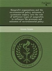 Nonprofit organizations and the environmental policy outcomes A systematic inquiry into the role of different types of nonprofits to influence the processes and outcomes of environmental policy.,1243639016,9781243639011